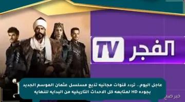 عاجل اليوم.. تردد قنوات مجانية تذيع مسلسل عثمان الموسم الجديد بجودة HD لمتابعة كل الأحداث التاريخية من البداية للنهاية